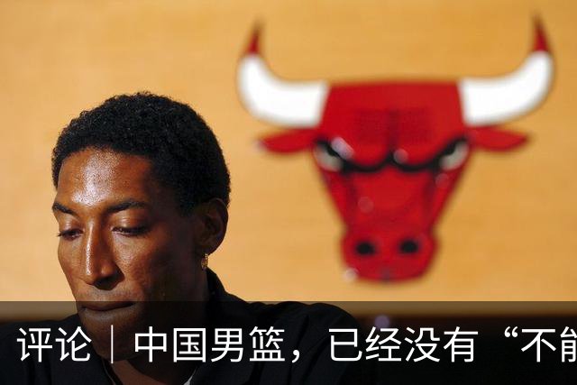 评论｜中国男篮，已经没有“不能输”的比赛了